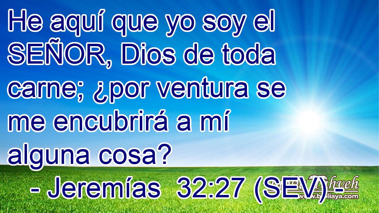 He aquí que yo soy el SEÑOR, Dios de toda carne; ¿por ventura se me encubrirá a mí alguna cosa?