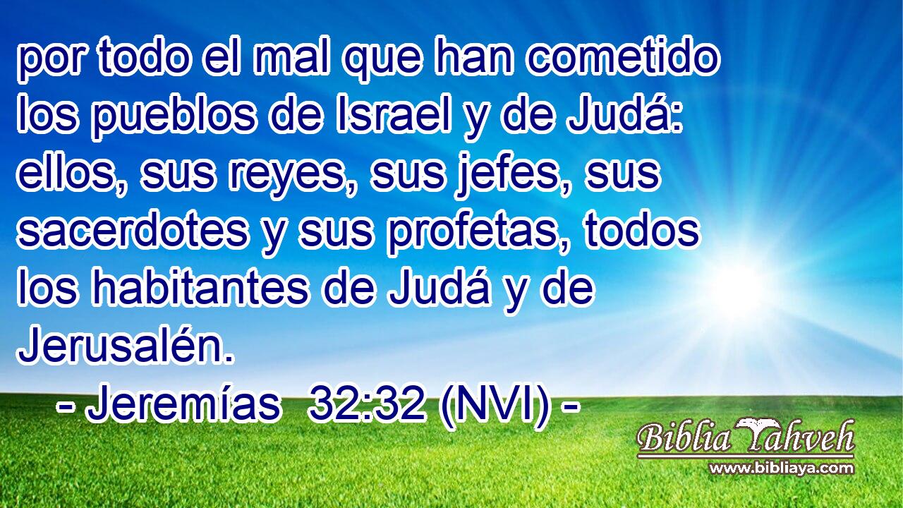  por todo el mal que han cometido los pueblos de Israel y de Judá: ellos, sus reyes, sus jefes, sus sacerdotes y sus profetas, todos los habitantes de Judá y de Jerusalén. 