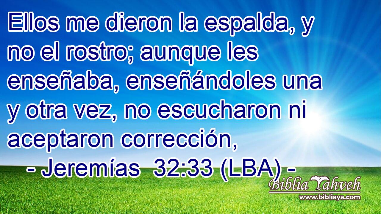 Ellos me dieron la espalda, y no el rostro; aunque les enseñaba, enseñándoles una y otra vez, no escucharon ni aceptaron corrección,