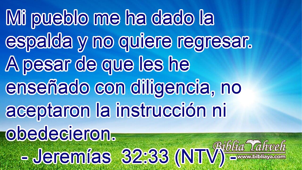 Mi pueblo me ha dado la espalda y no quiere regresar. A pesar de que les he enseñado con diligencia, no aceptaron la instrucción ni obedecieron.