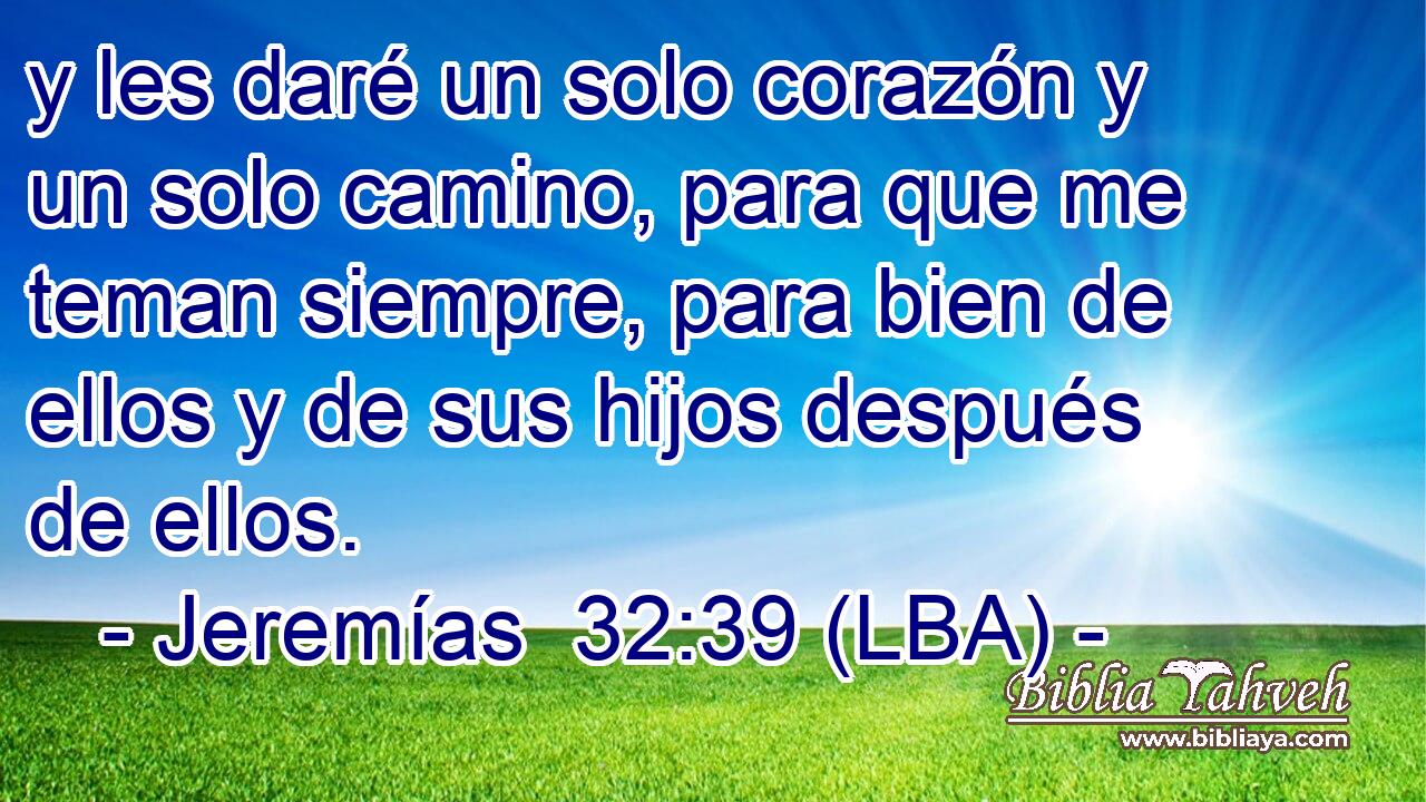 y les daré un solo corazón y un solo camino, para que me teman siempre, para bien de ellos y de sus hijos después de ellos.