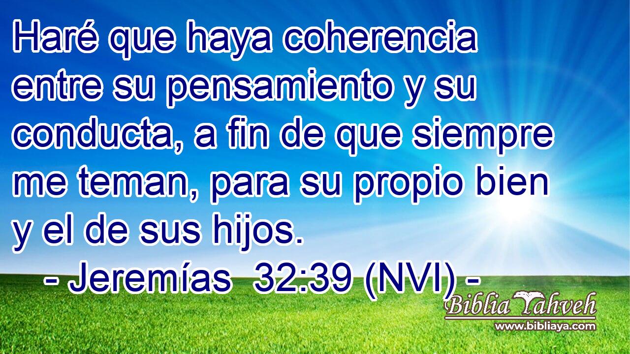  Haré que haya coherencia entre su pensamiento y su conducta, a fin de que siempre me teman, para su propio bien y el de sus hijos. 