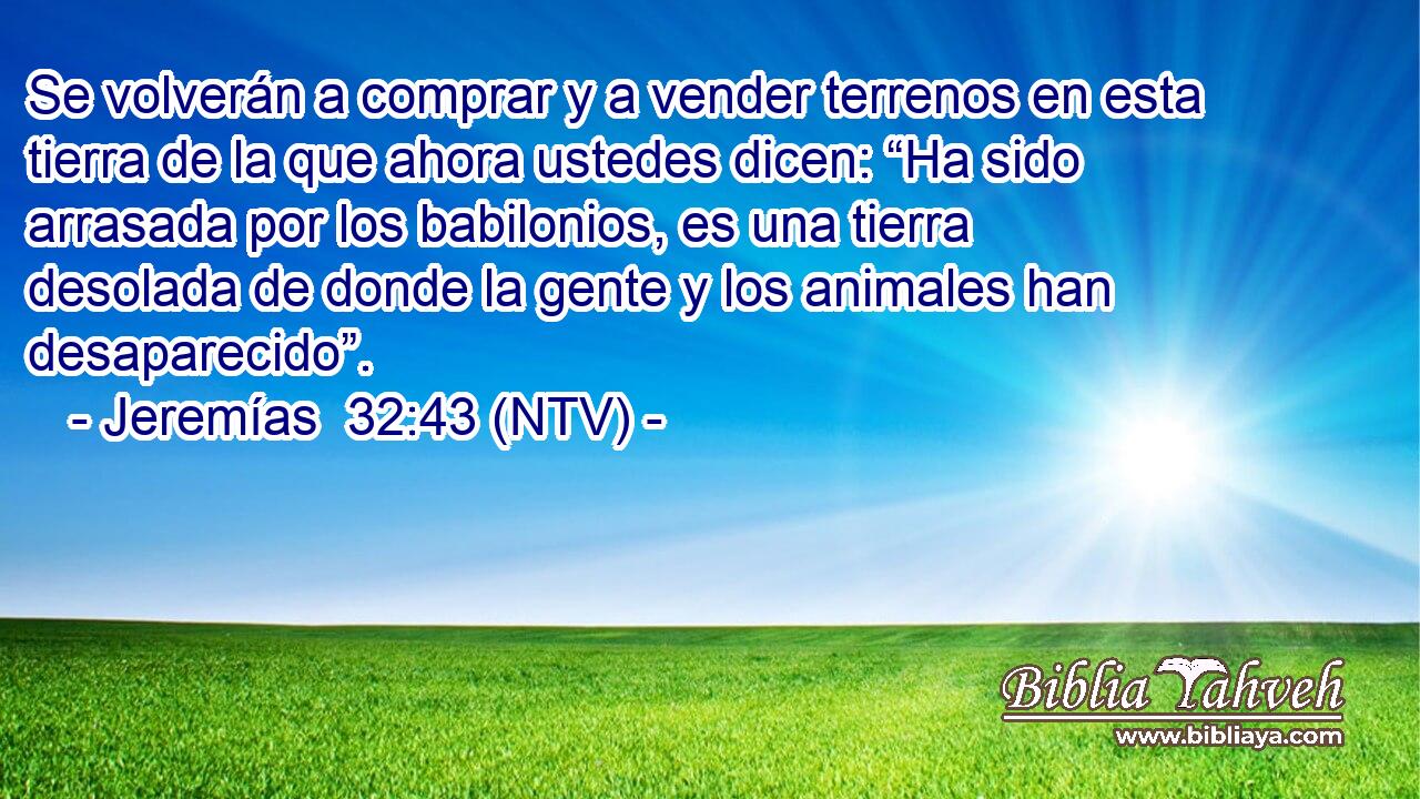 Se volverán a comprar y a vender terrenos en esta tierra de la que ahora ustedes dicen: “Ha sido arrasada por los babilonios, es una tierra desolada de donde la gente y los animales han desaparecido”.