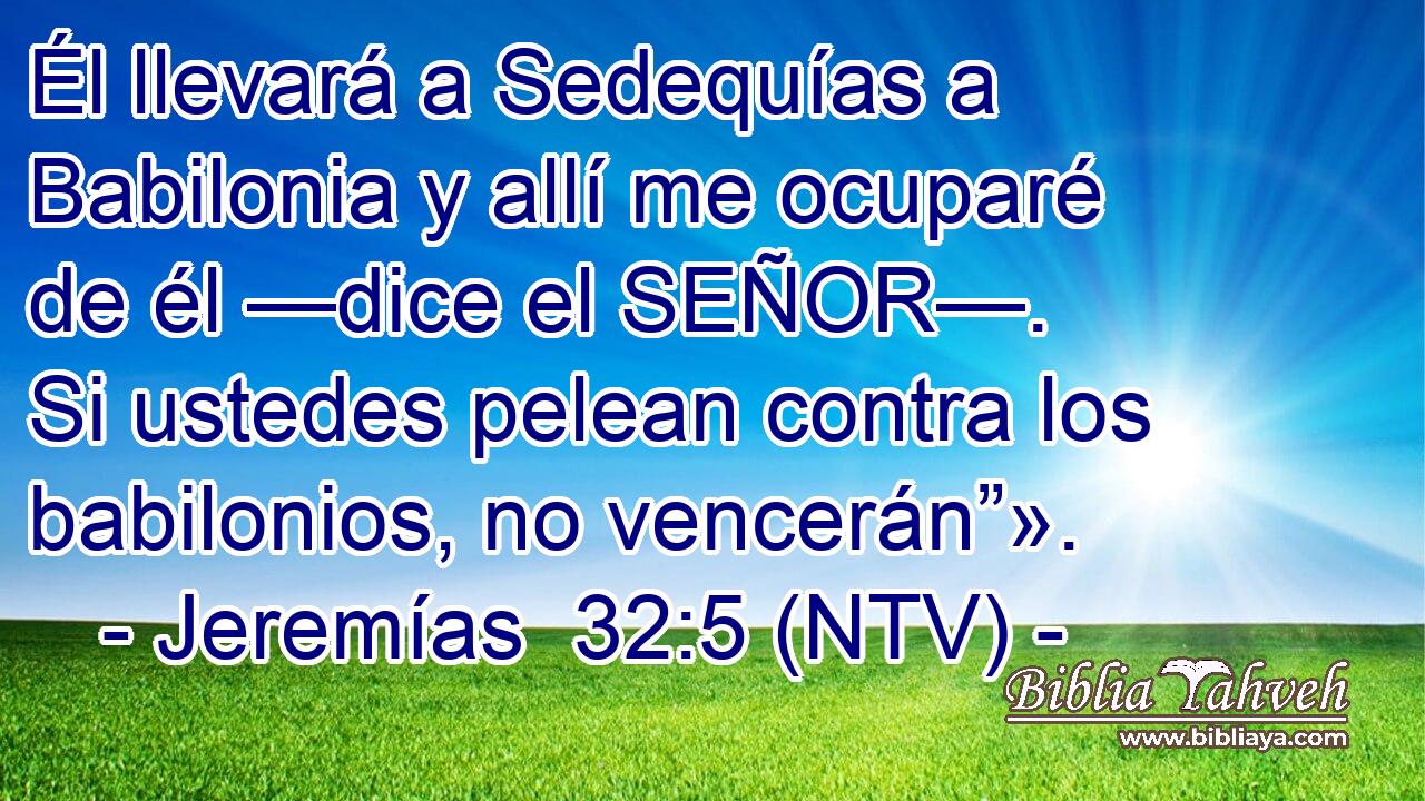 Él llevará a Sedequías a Babilonia y allí me ocuparé de él —dice el SEÑOR—. Si ustedes pelean contra los babilonios, no vencerán”».