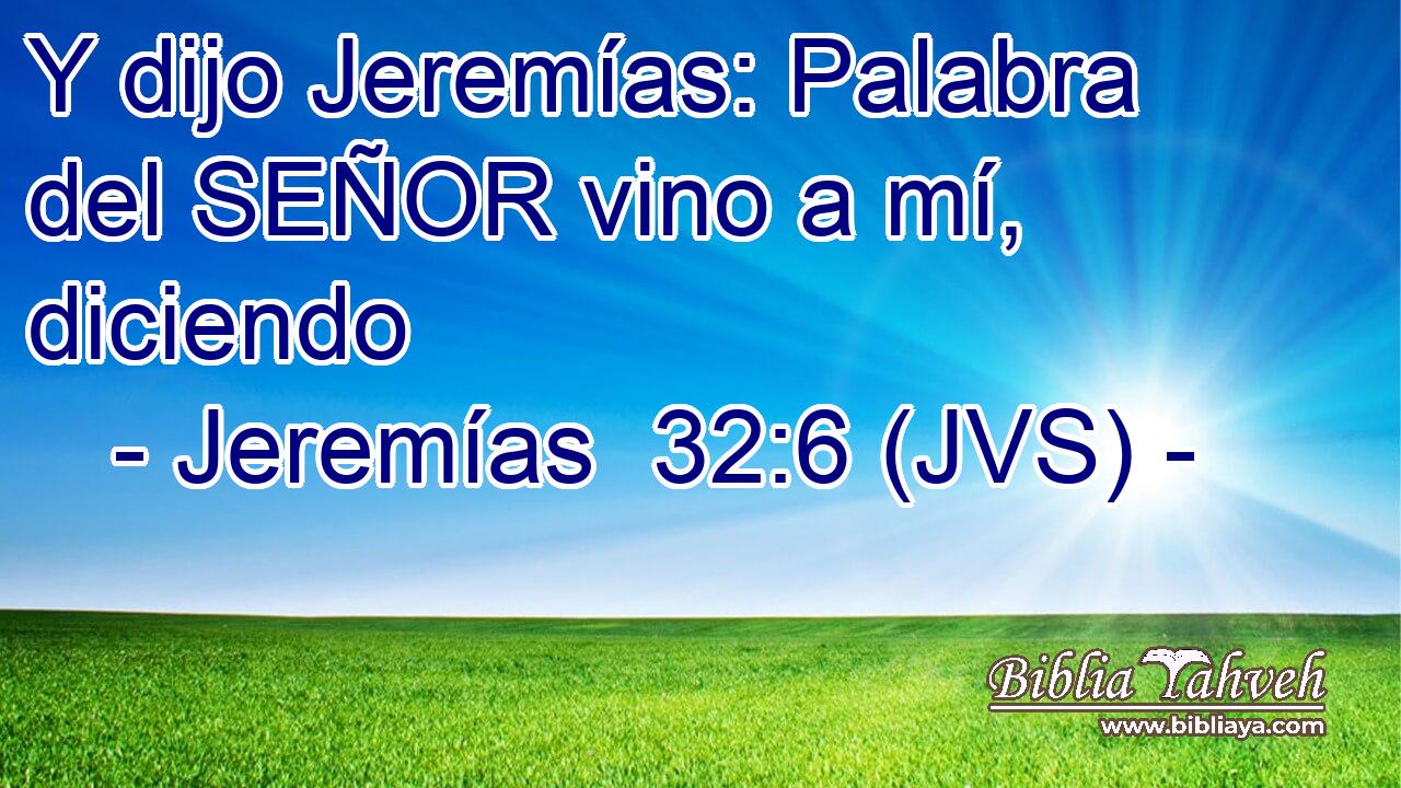 Y dijo Jeremías: Palabra del SEÑOR vino a mí, diciendo