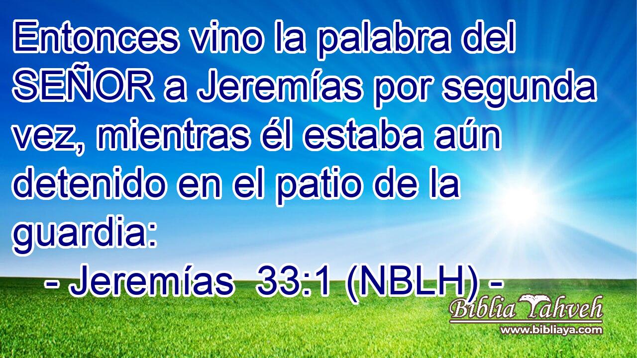  Entonces vino la palabra del SEÑOR a Jeremías por segunda vez, mientras él estaba aún detenido en el patio de la guardia: 