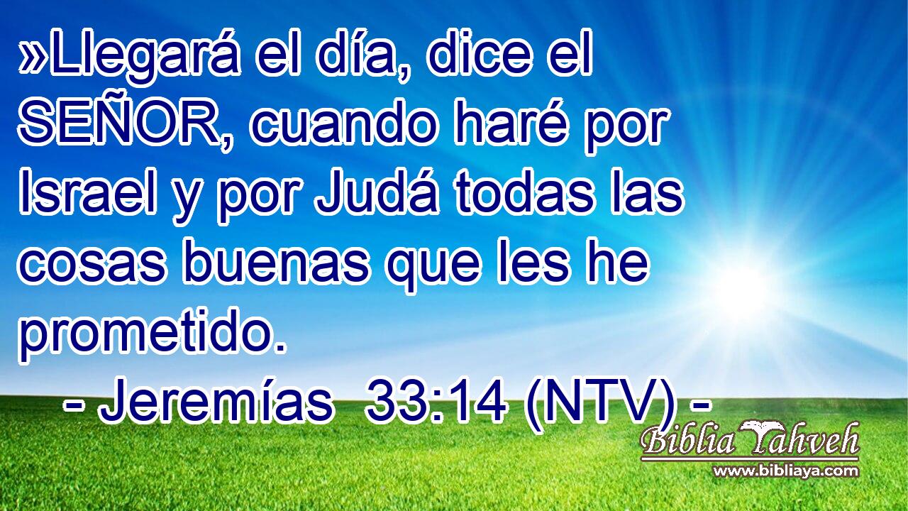 »Llegará el día, dice el SEÑOR, cuando haré por Israel y por Judá todas las cosas buenas que les he prometido.