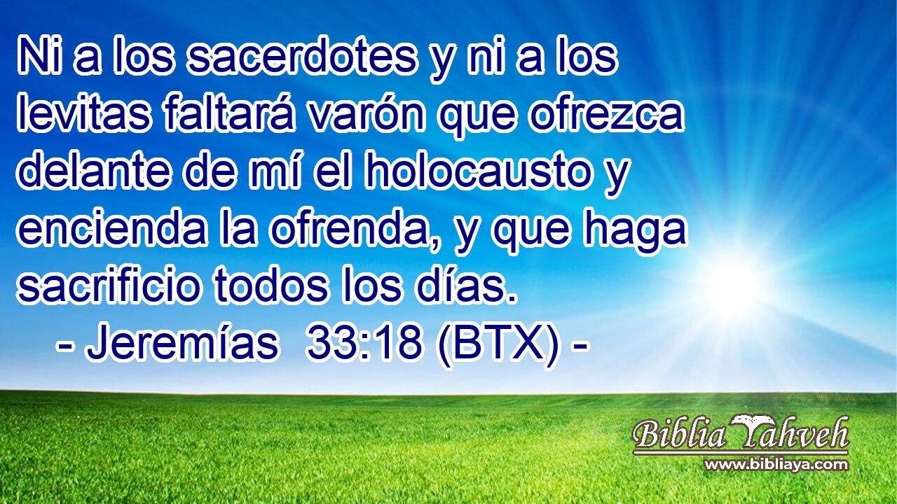 Ni a los sacerdotes y ni a los levitas faltará varón que ofrezca delante de mí el holocausto y encienda la ofrenda, y que haga sacrificio todos los días.