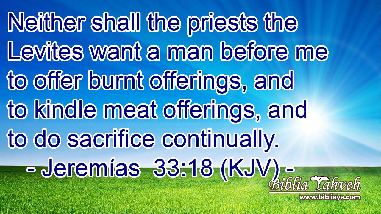 Neither shall the priests the Levites want a man before me to offer burnt offerings, and to kindle meat offerings, and to do sacrifice continually.