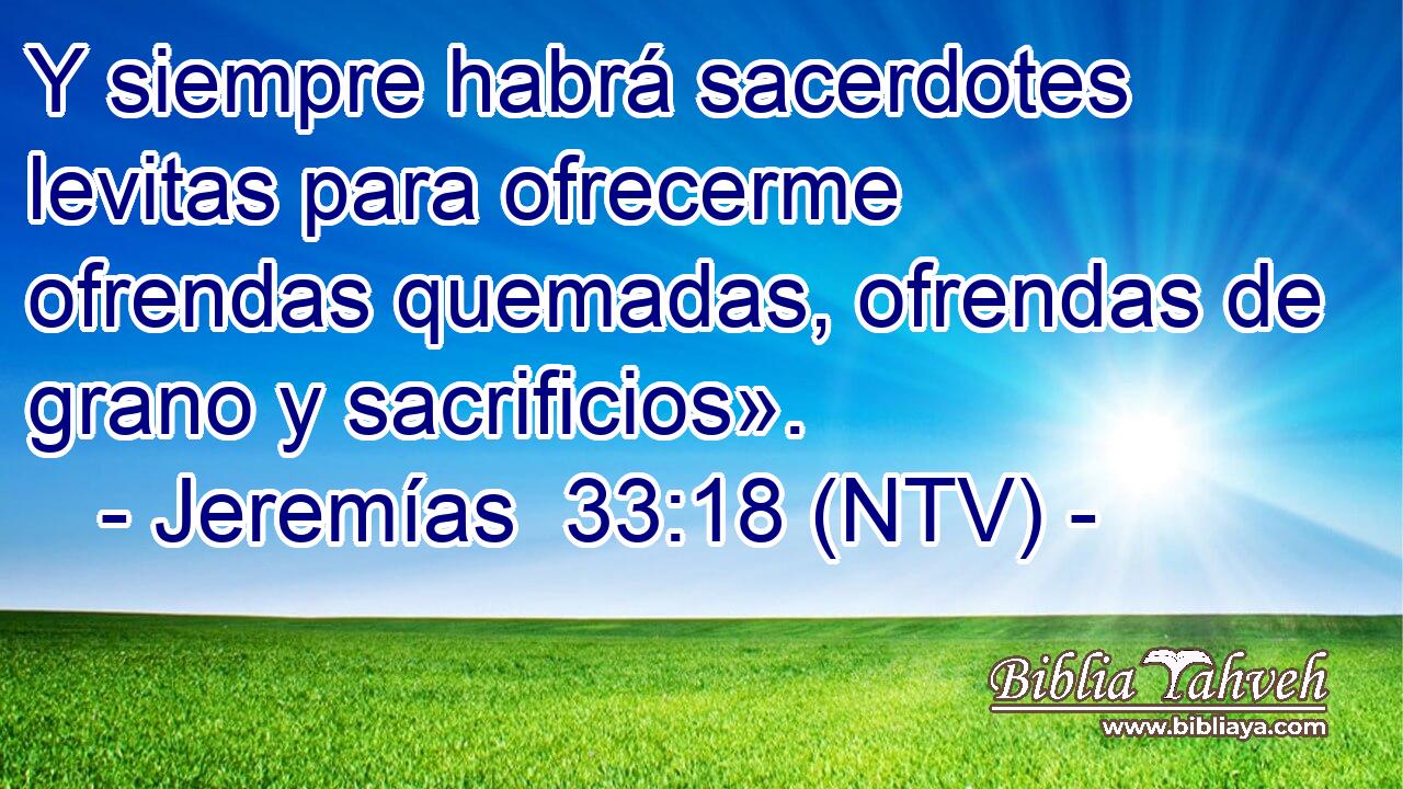 Y siempre habrá sacerdotes levitas para ofrecerme ofrendas quemadas, ofrendas de grano y sacrificios».