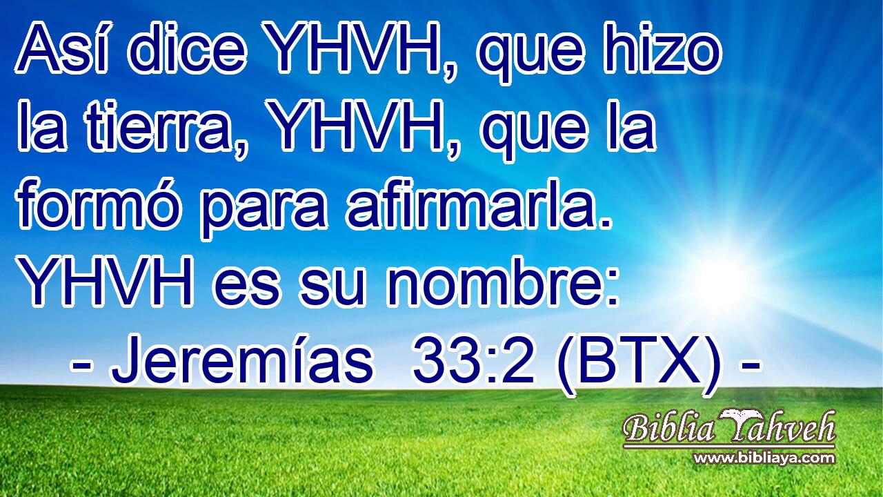 Así dice YHVH, que hizo la tierra, YHVH, que la formó para afirmarla. YHVH es su nombre: