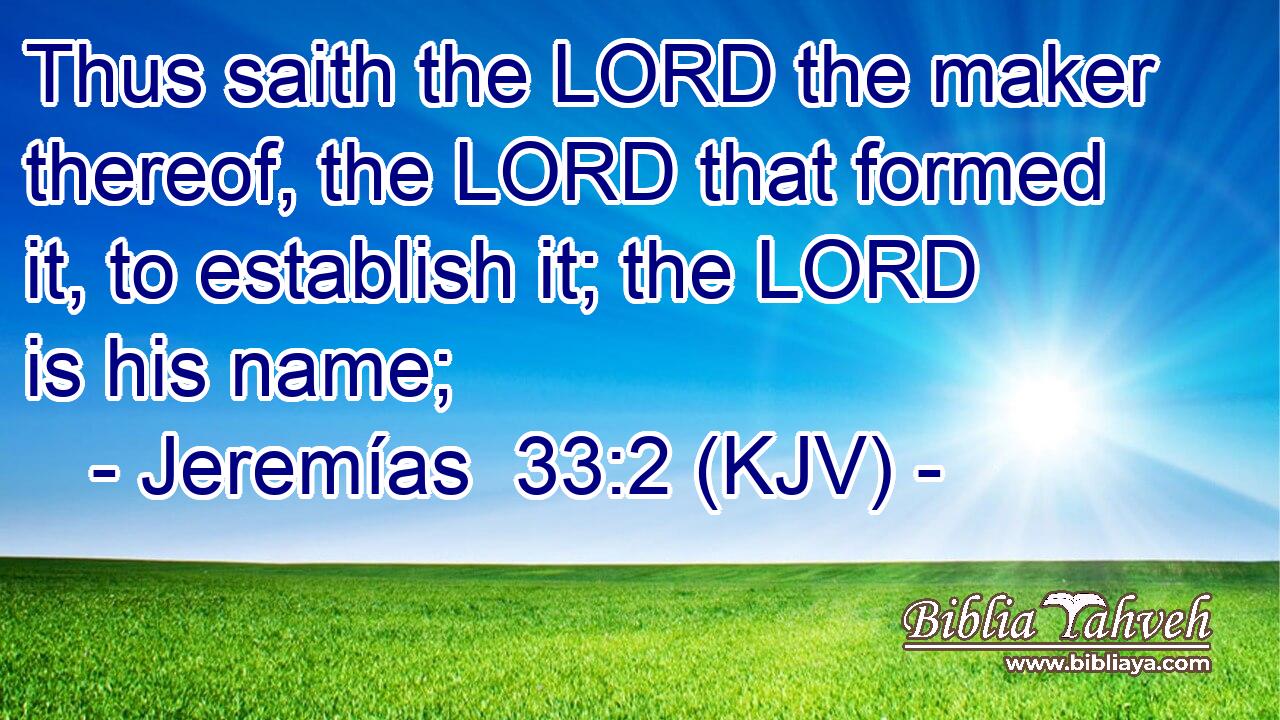 Thus saith the LORD the maker thereof, the LORD that formed it, to establish it; the LORD is his name;