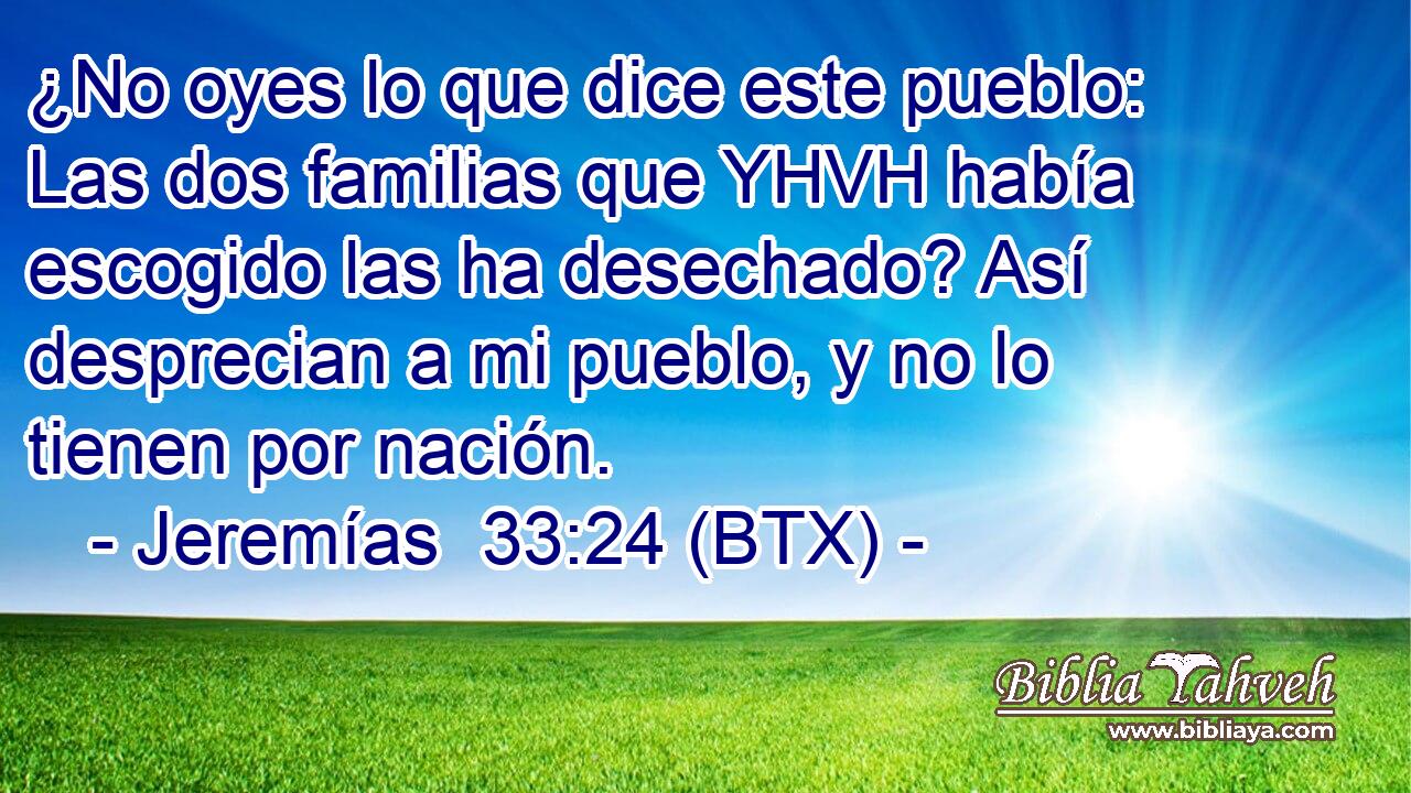 ¿No oyes lo que dice este pueblo: Las dos familias que YHVH había escogido las ha desechado? Así desprecian a mi pueblo, y no lo tienen por nación.