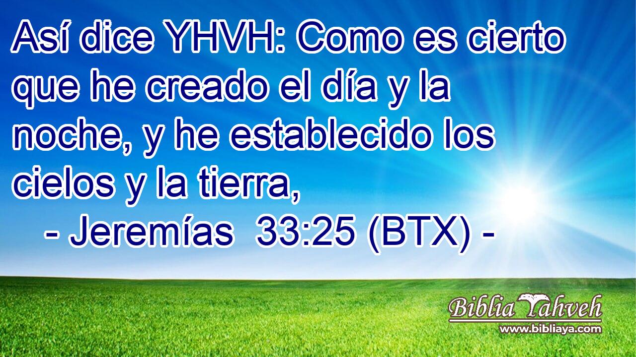 Así dice YHVH: Como es cierto que he creado el día y la noche, y he establecido los cielos y la tierra,