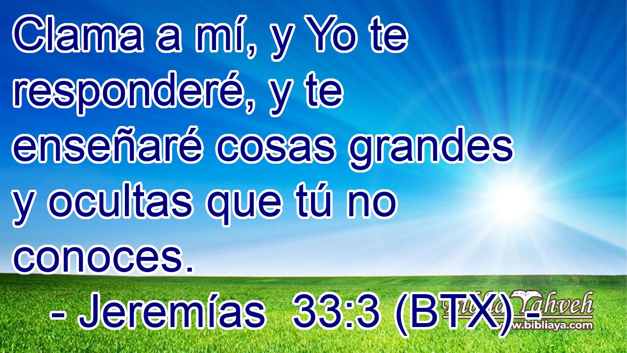 Clama a mí, y Yo te responderé, y te enseñaré cosas grandes y ocultas que tú no conoces.