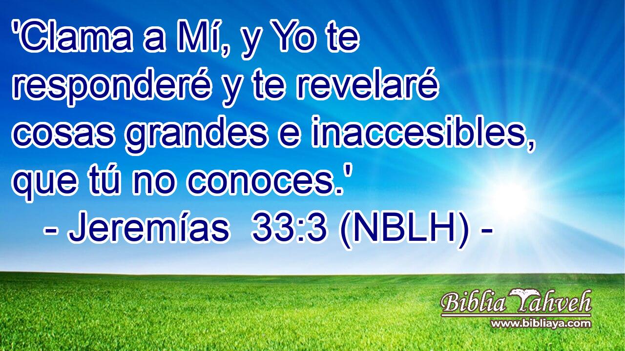  'Clama a Mí, y Yo te responderé y te revelaré cosas grandes e inaccesibles, que tú no conoces.' 