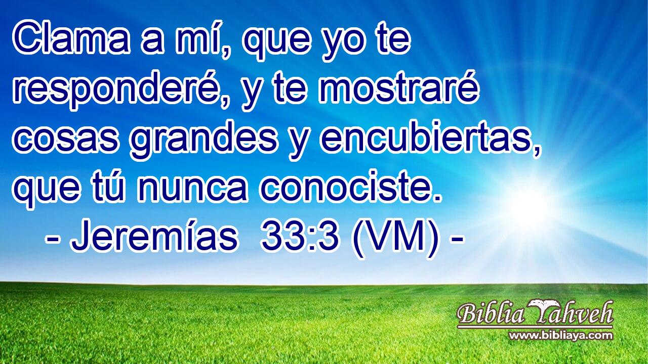  Clama a mí, que yo te responderé, y te mostraré cosas grandes y encubiertas, que tú nunca conociste. 