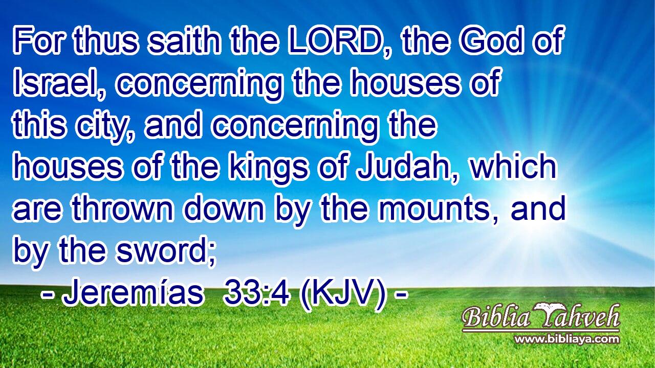 For thus saith the LORD, the God of Israel, concerning the houses of this city, and concerning the houses of the kings of Judah, which are thrown down by the mounts, and by the sword;