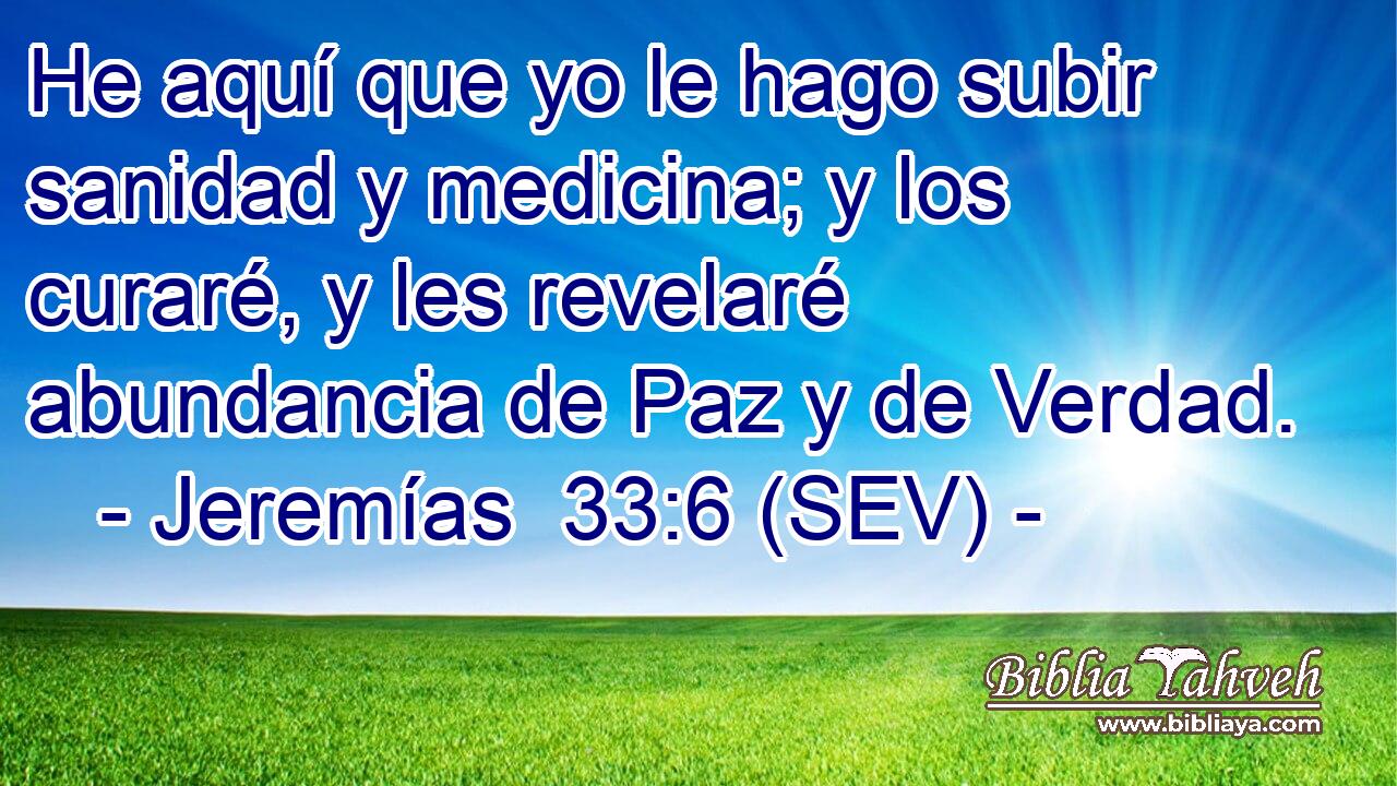 He aquí que yo le hago subir sanidad y medicina; y los curaré, y les revelaré abundancia de Paz y de Verdad.