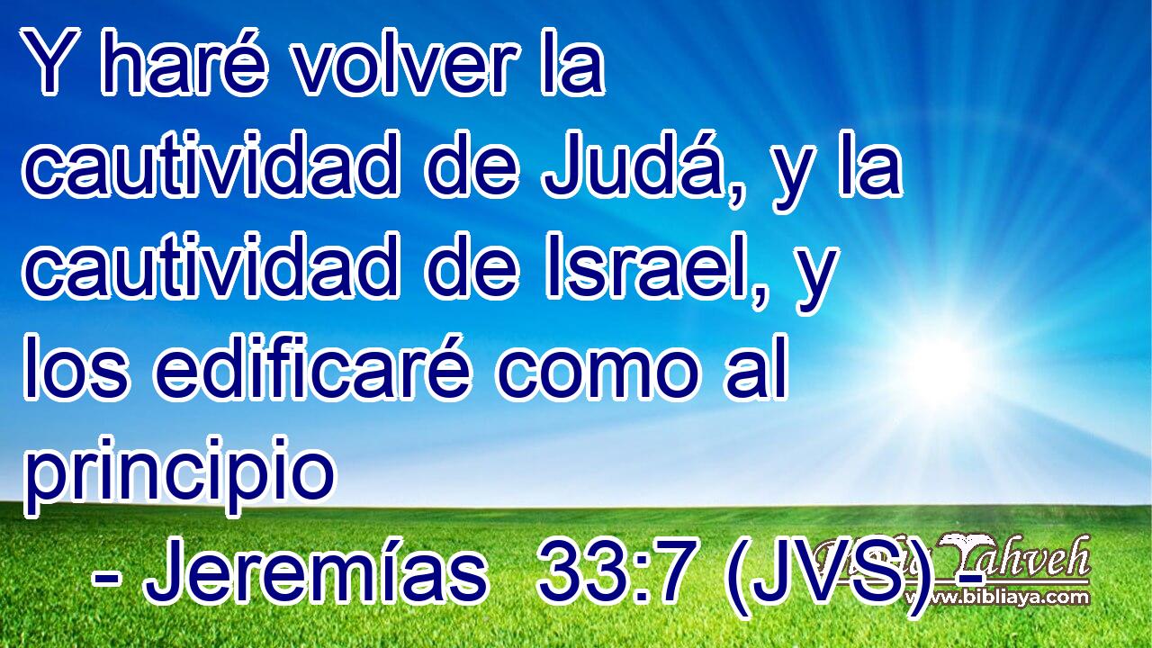 Y haré volver la cautividad de Judá, y la cautividad de Israel, y los edificaré como al principio