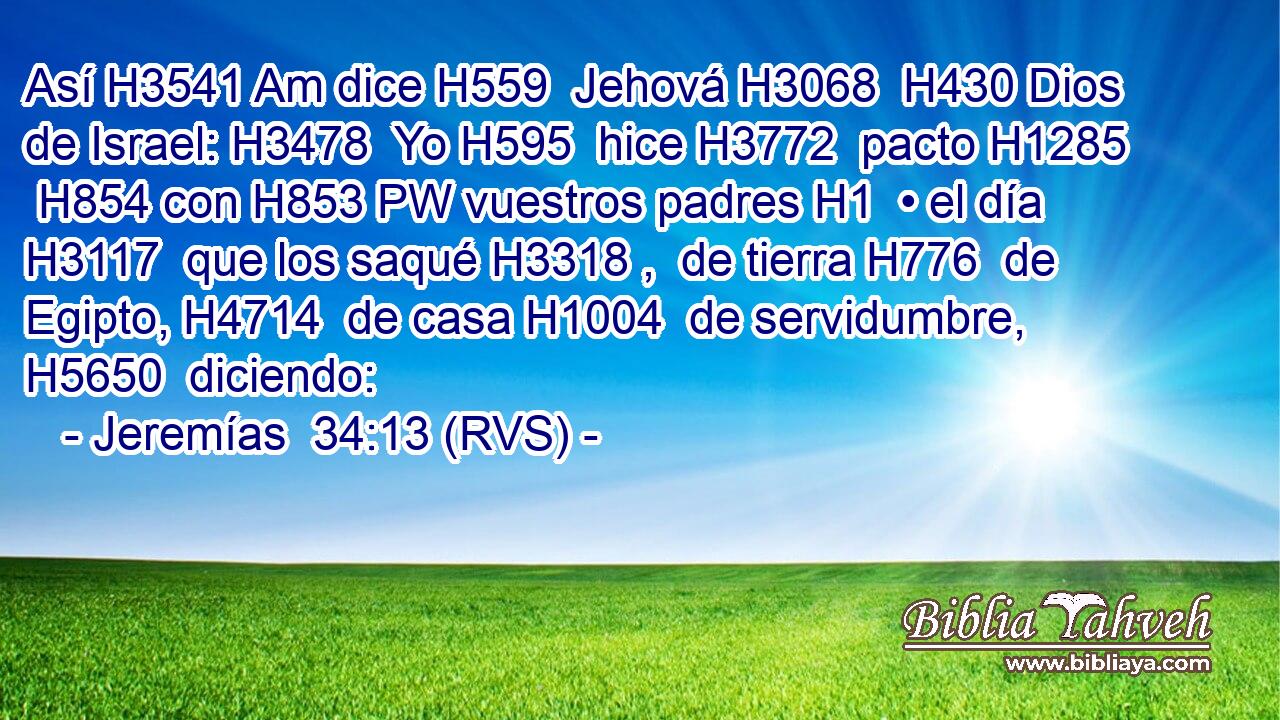 Así H3541 Am dice H559  Jehová H3068  H430 Dios de Israel: H3478  Yo H595  hice H3772  pacto H1285  H854 con H853 PW vuestros padres H1  • el día H3117  que los saqué H3318 ,  de tierra H776  de Egipto, H4714  de casa H1004  de servidumbre, H5650  diciendo: 
