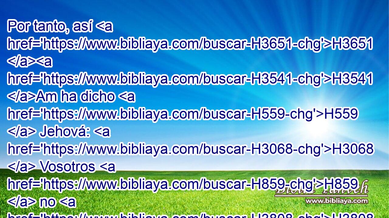 Por tanto, así H3651 H3541 Am ha dicho H559  Jehová: H3068  Vosotros H859  no H3808 ANN me H413 PU,  habéis oído H8085  para promulgar H7121  cada H376  uno libertad H1865  a su hermano, H251  y cada H376  uno a su compañero; H7453  H2005 he aquí que yo promulgo H7121  • • H859  libertad, H1865  dice H5002  Jehová, H3068  a H413 PU la espada H2719 H y a H413 