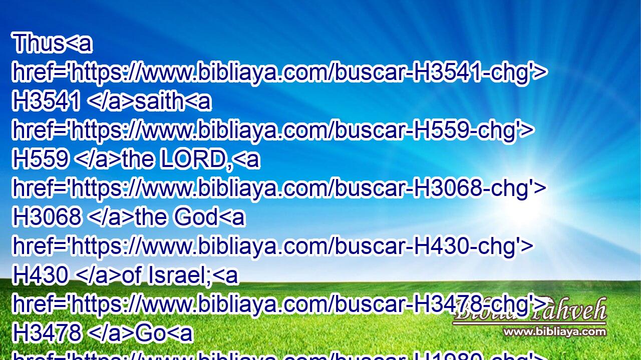 Thus H3541 saith H559 the LORD, H3068 the God H430 of Israel; H3478 Go H1980 and speak H559 to H413 Zedekiah H6667 king H4428 of Judah, H3063 and tell H559  H413 him, Thus H3541 saith H559 the LORD; H3068 Behold, H2009 I will give H5414 (H853) this H2063 city H5892 into the hand H3027 of the king H4428 of Babylon, H894 and he shall burn H8313 it with fire:H784