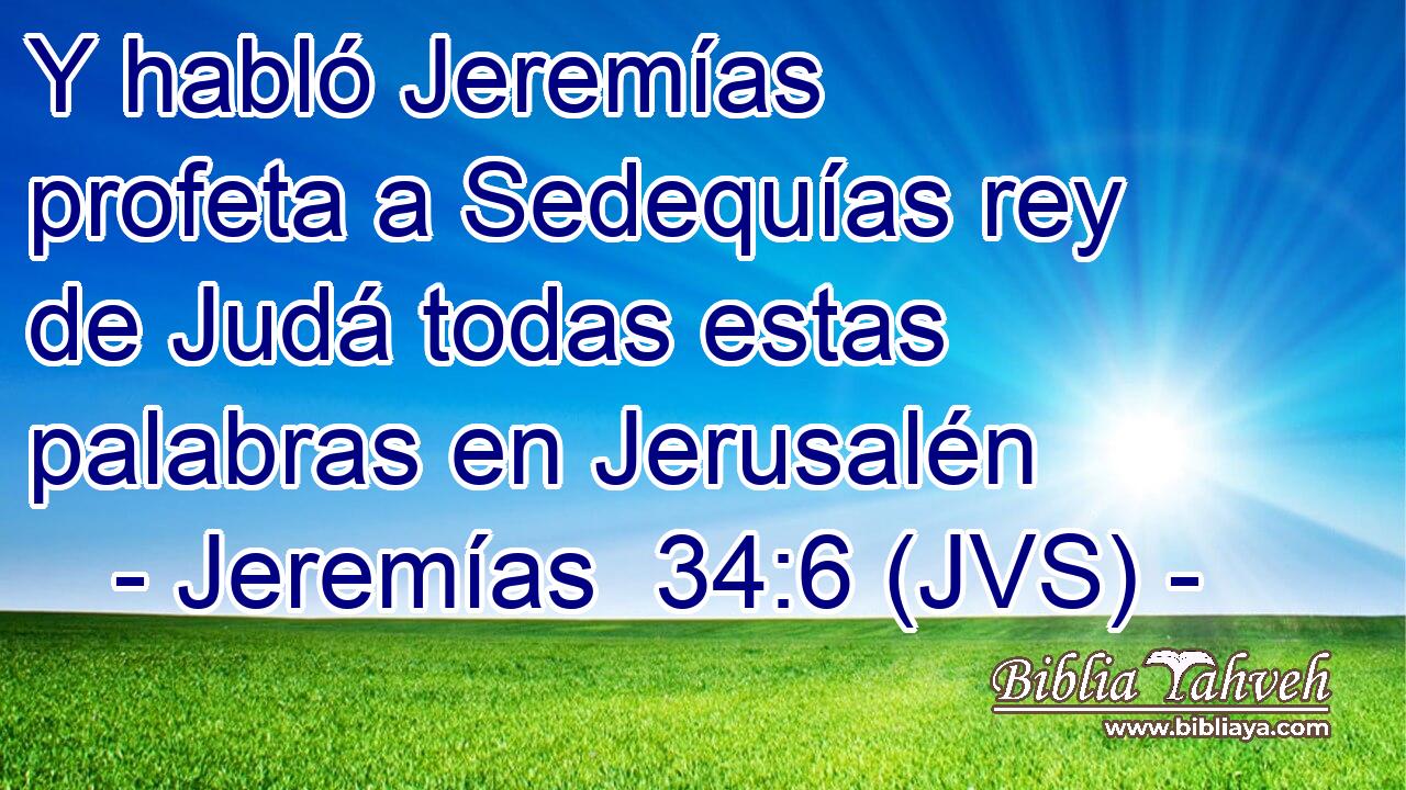 Y habló Jeremías profeta a Sedequías rey de Judá todas estas palabras en Jerusalén