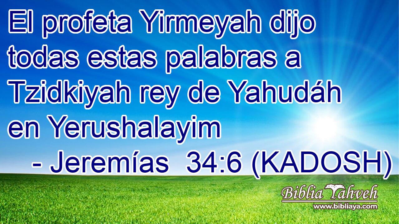  El profeta Yirmeyah dijo todas estas palabras a Tzidkiyah rey de Yahudáh en Yerushalayim 