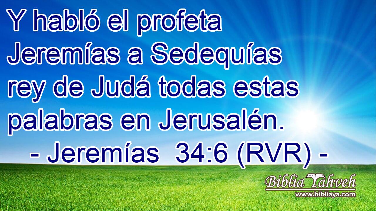 Y habló el profeta Jeremías a Sedequías rey de Judá todas estas palabras en Jerusalén.
