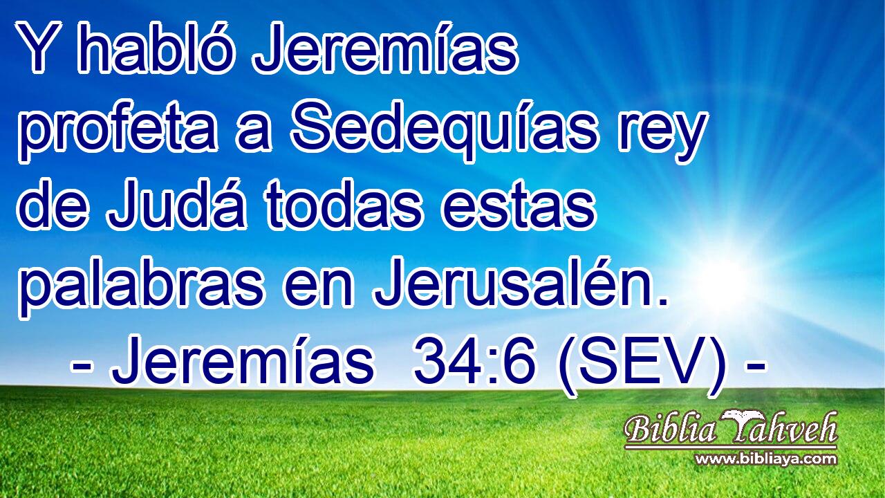 Y habló Jeremías profeta a Sedequías rey de Judá todas estas palabras en Jerusalén.