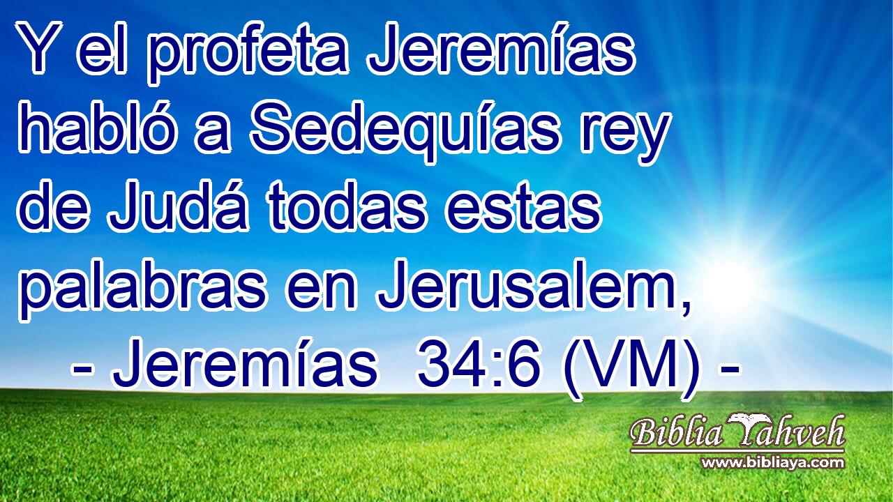  Y el profeta Jeremías habló a Sedequías rey de Judá todas estas palabras en Jerusalem, 