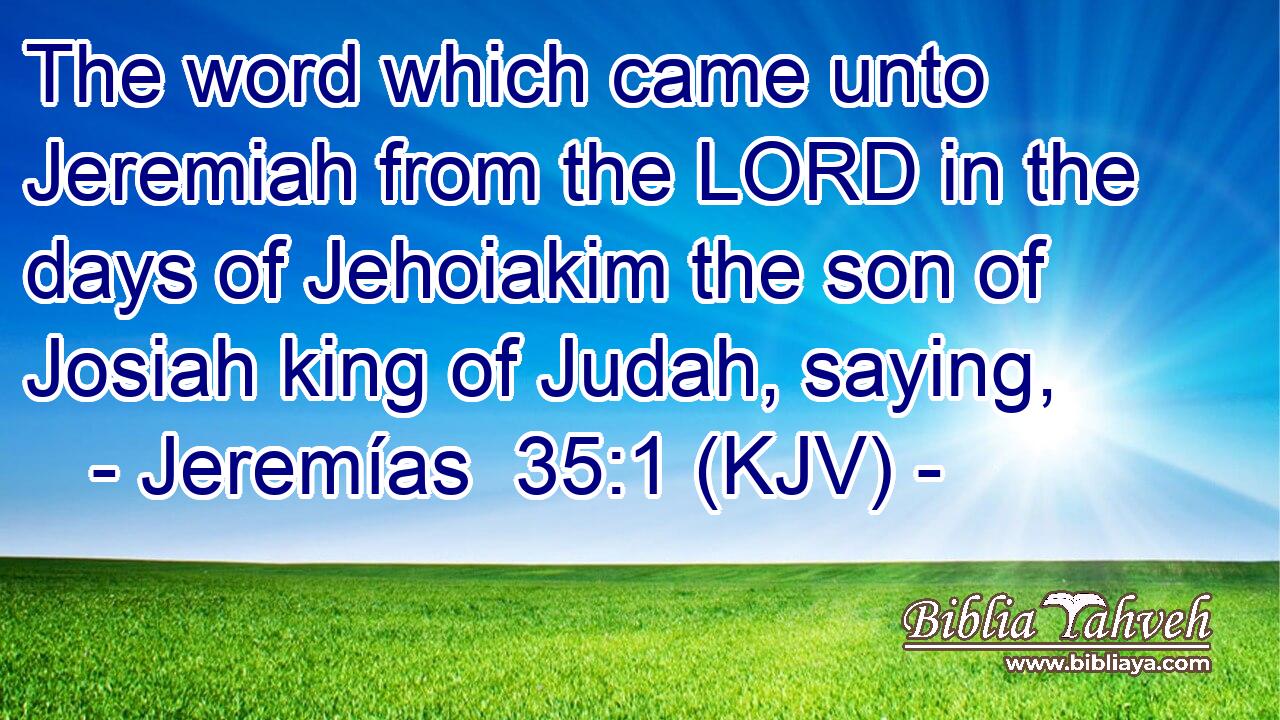 The word which came unto Jeremiah from the LORD in the days of Jehoiakim the son of Josiah king of Judah, saying,