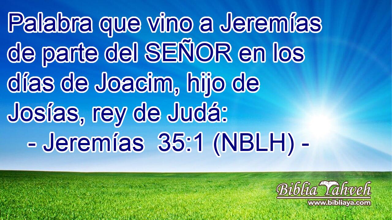  Palabra que vino a Jeremías de parte del SEÑOR en los días de Joacim, hijo de Josías, rey de Judá: 