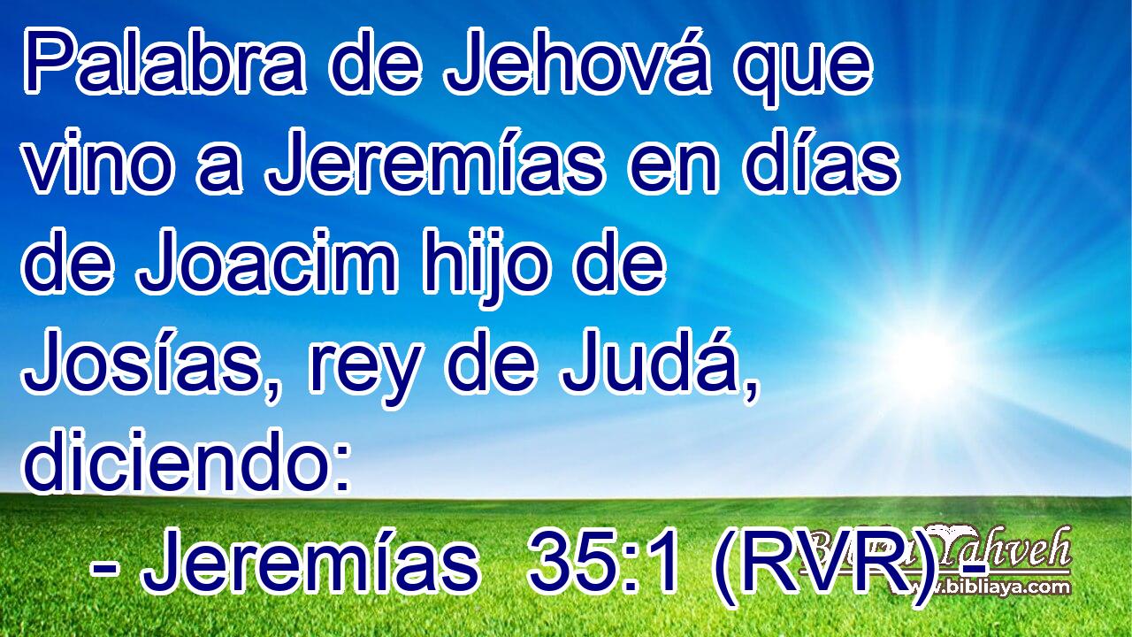 Palabra de Jehová que vino a Jeremías en días de Joacim hijo de Josías, rey de Judá, diciendo: