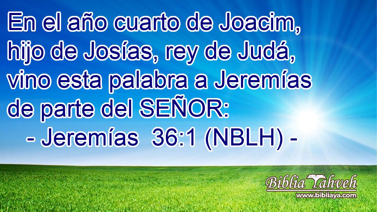  En el año cuarto de Joacim, hijo de Josías, rey de Judá, vino esta palabra a Jeremías de parte del SEÑOR: 