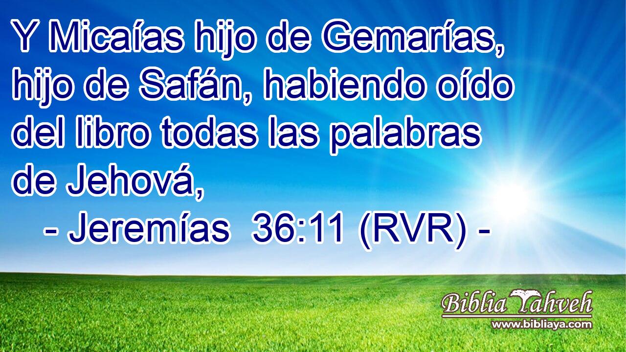 Y Micaías hijo de Gemarías, hijo de Safán, habiendo oído del libro todas las palabras de Jehová,