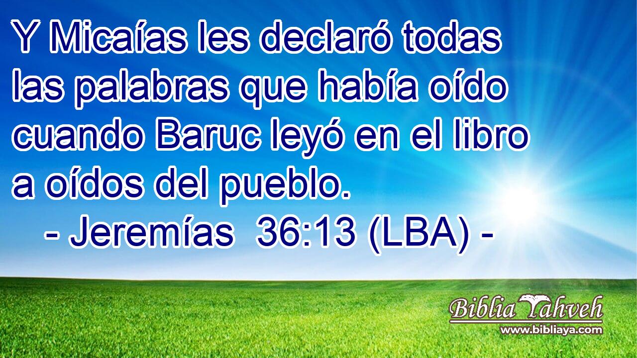 Y Micaías les declaró todas las palabras que había oído cuando Baruc leyó en el libro a oídos del pueblo.