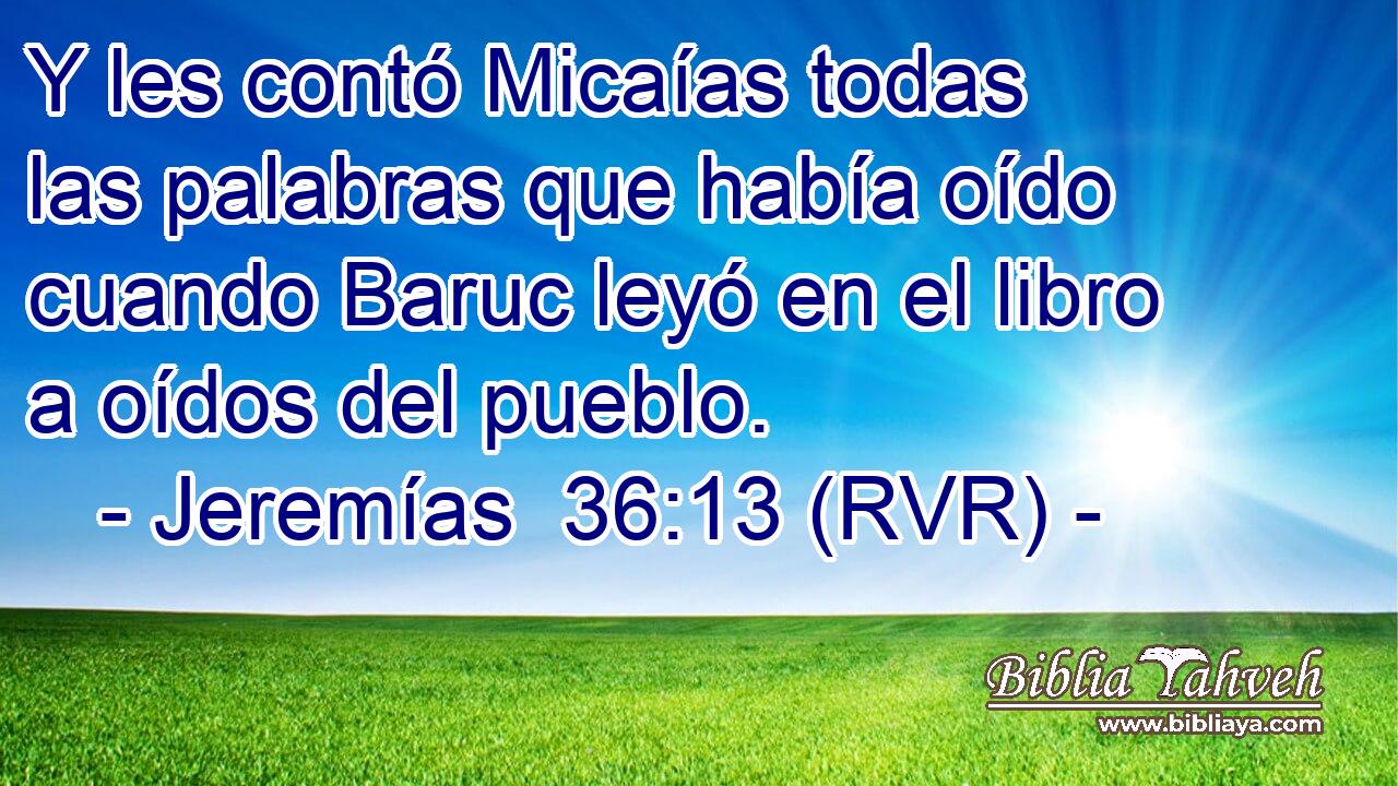 Y les contó Micaías todas las palabras que había oído cuando Baruc leyó en el libro a oídos del pueblo.