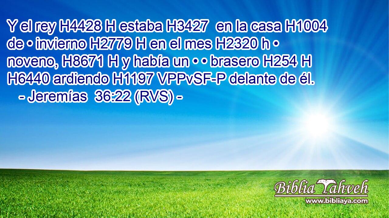 Y el rey H4428 H estaba H3427  en la casa H1004  de • invierno H2779 H en el mes H2320 h • noveno, H8671 H y había un • • brasero H254 H H6440 ardiendo H1197 VPPvSF-P delante de él. 