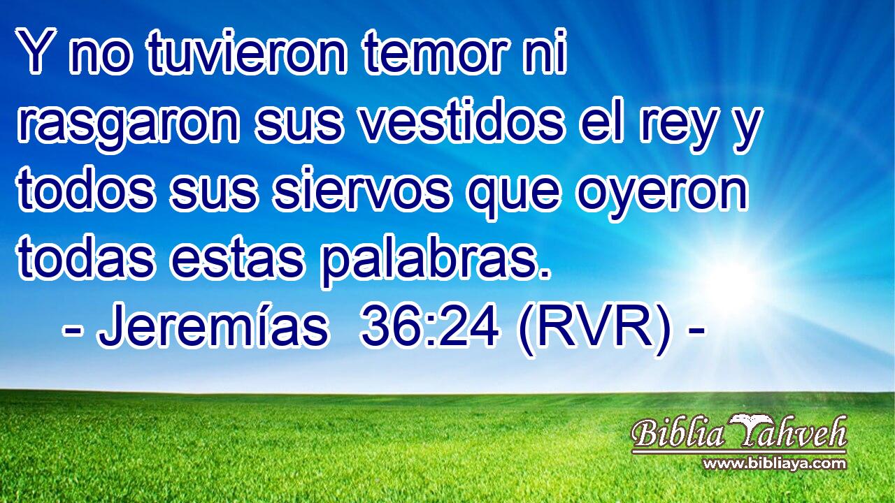Y no tuvieron temor ni rasgaron sus vestidos el rey y todos sus siervos que oyeron todas estas palabras.