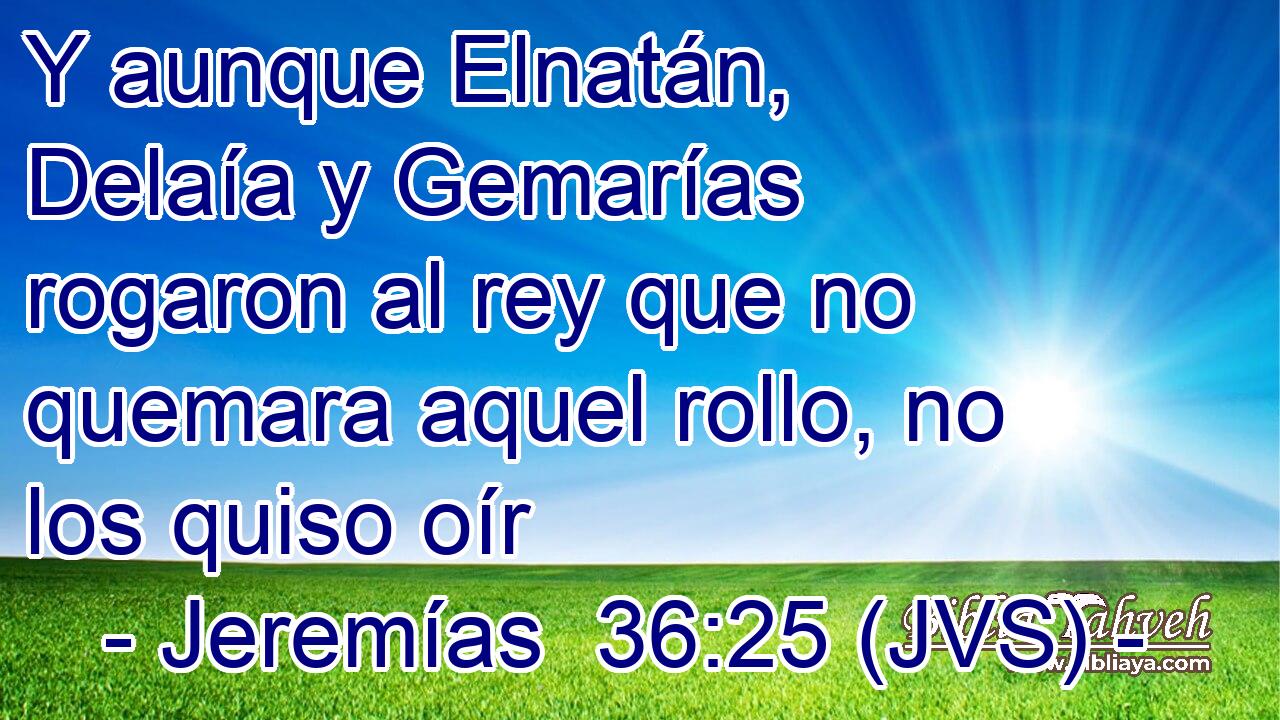 Y aunque Elnatán, Delaía y Gemarías rogaron al rey que no quemara aquel rollo, no los quiso oír