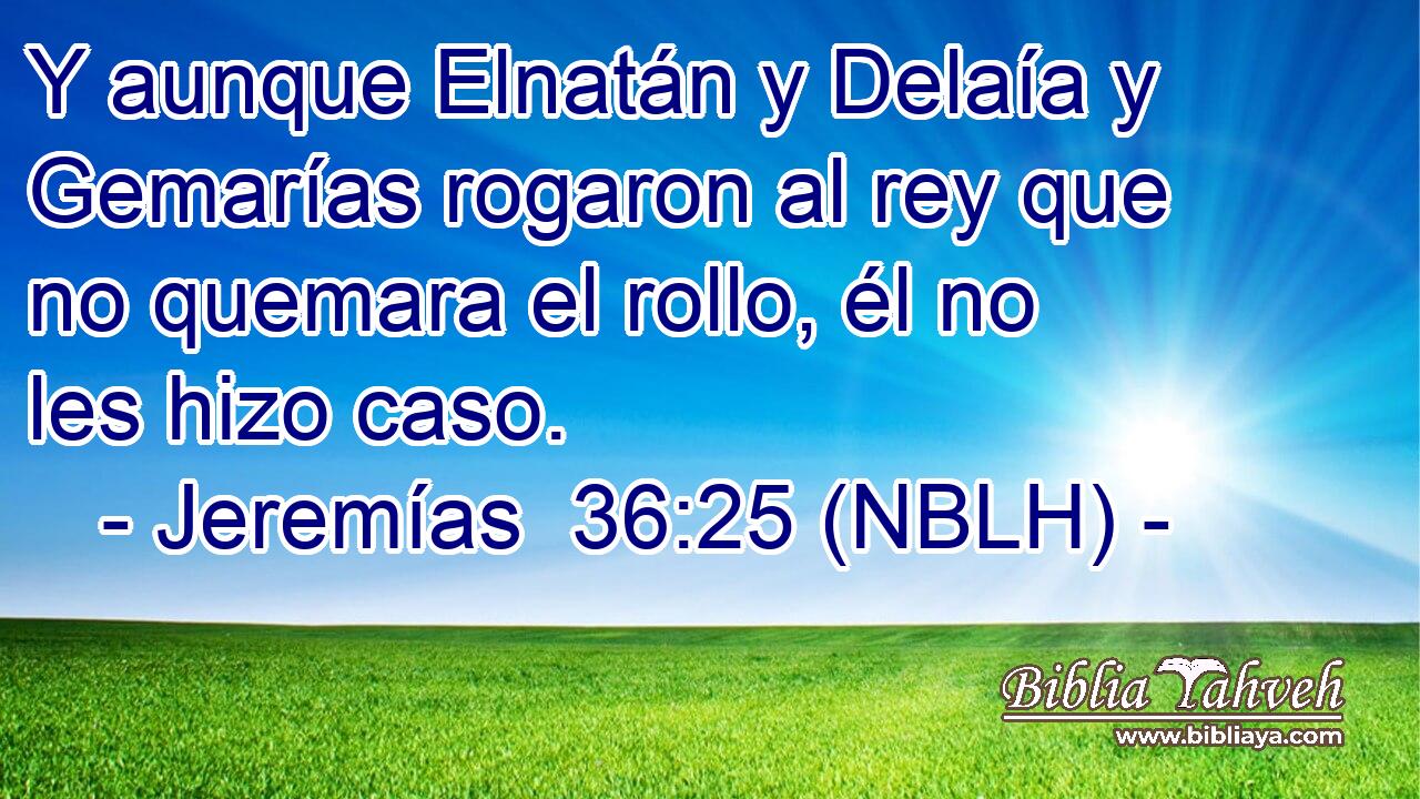 Y aunque Elnatán y Delaía y Gemarías rogaron al rey que no quemara el rollo, él no les hizo caso. 