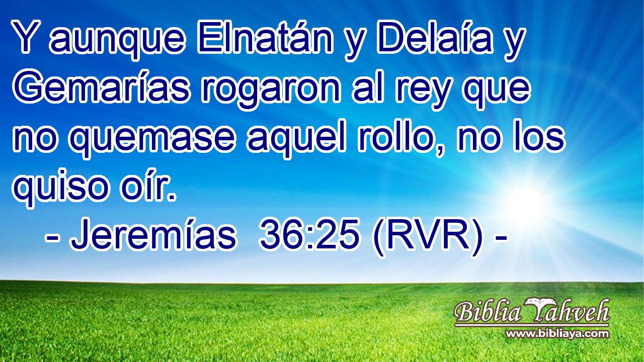 Y aunque Elnatán y Delaía y Gemarías rogaron al rey que no quemase aquel rollo, no los quiso oír.