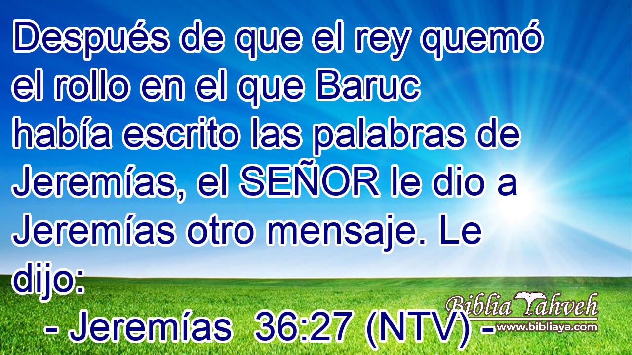 Después de que el rey quemó el rollo en el que Baruc había escrito las palabras de Jeremías, el SEÑOR le dio a Jeremías otro mensaje. Le dijo: