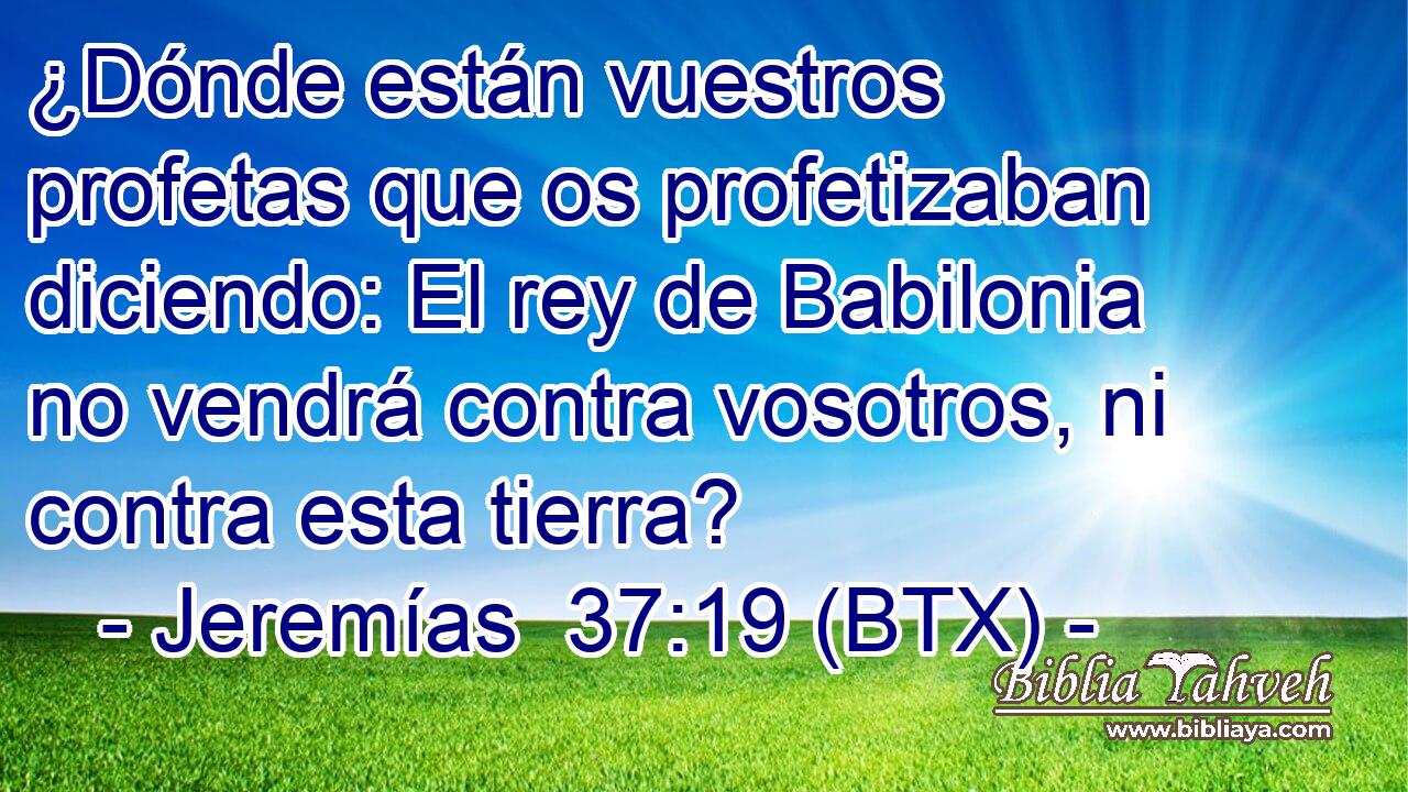 ¿Dónde están vuestros profetas que os profetizaban diciendo: El rey de Babilonia no vendrá contra vosotros, ni contra esta tierra?