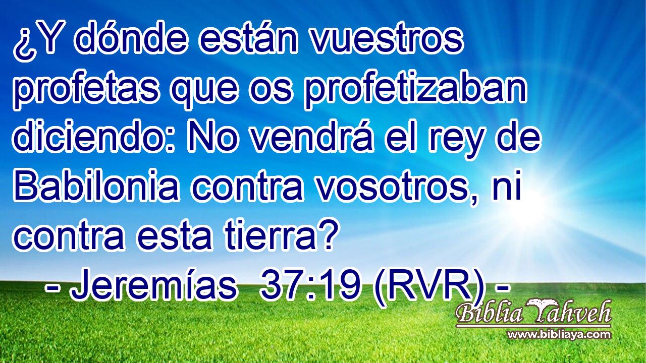 ¿Y dónde están vuestros profetas que os profetizaban diciendo: No vendrá el rey de Babilonia contra vosotros, ni contra esta tierra?