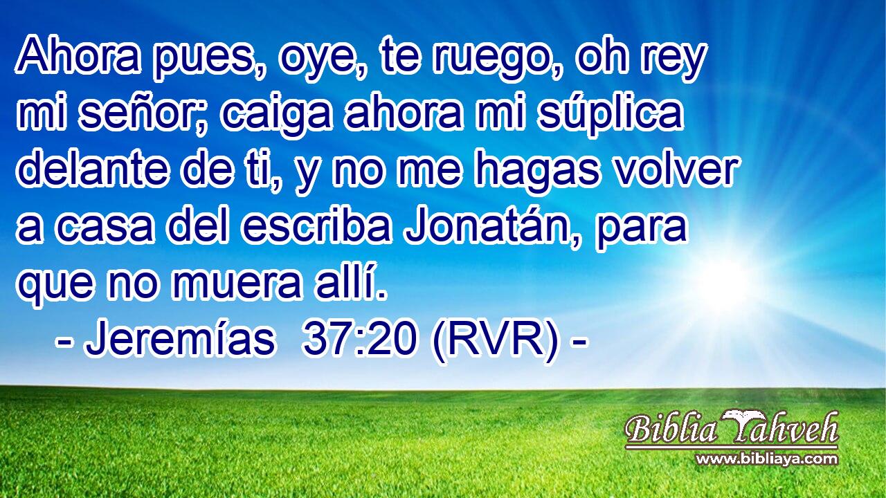 Ahora pues, oye, te ruego, oh rey mi señor; caiga ahora mi súplica delante de ti, y no me hagas volver a casa del escriba Jonatán, para que no muera allí.