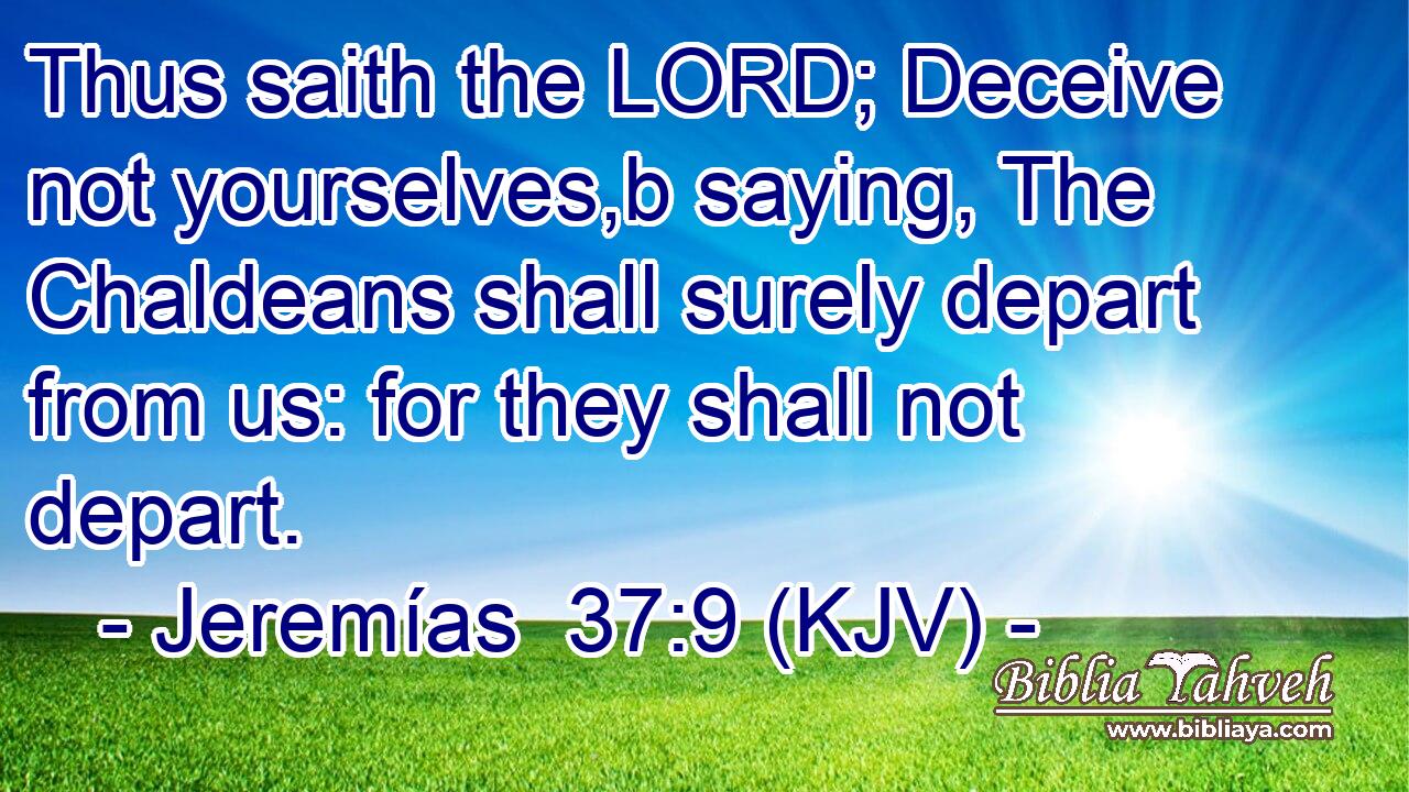 Thus saith the LORD; Deceive not yourselves,b saying, The Chaldeans shall surely depart from us: for they shall not depart.