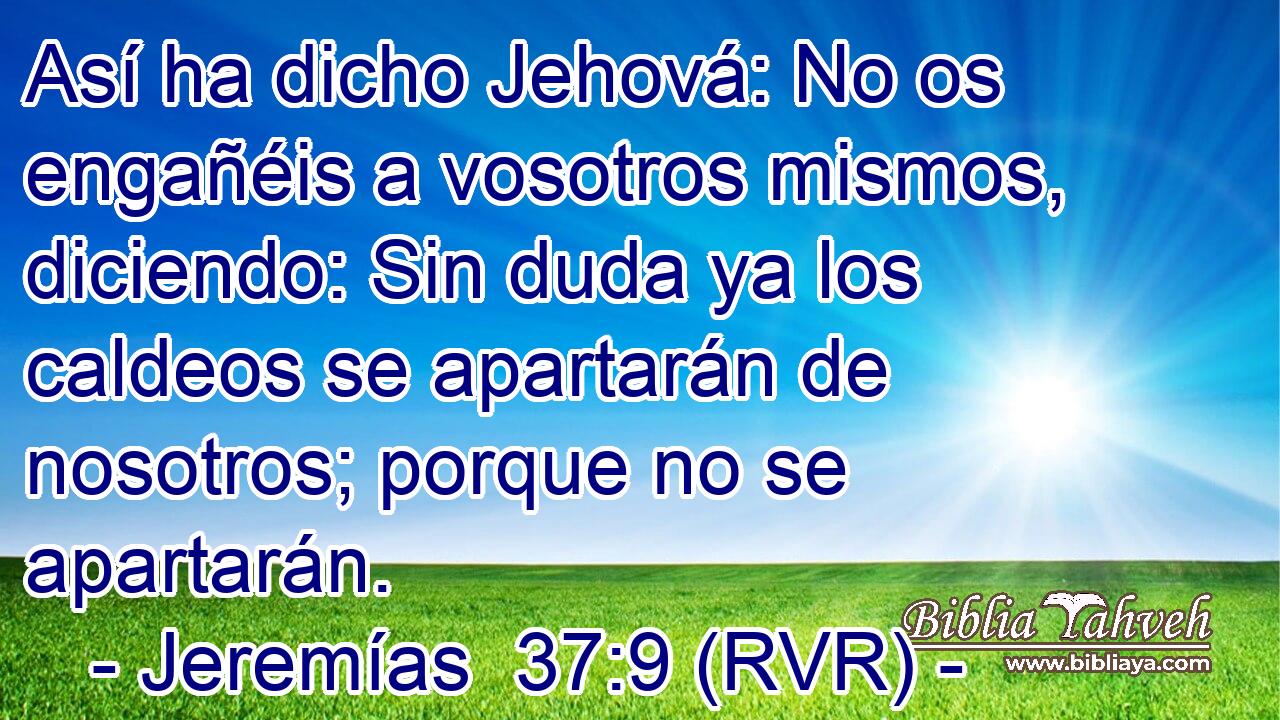 Así ha dicho Jehová: No os engañéis a vosotros mismos, diciendo: Sin duda ya los caldeos se apartarán de nosotros; porque no se apartarán.